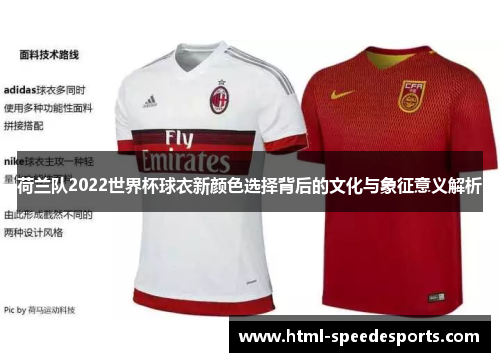 荷兰队2022世界杯球衣新颜色选择背后的文化与象征意义解析