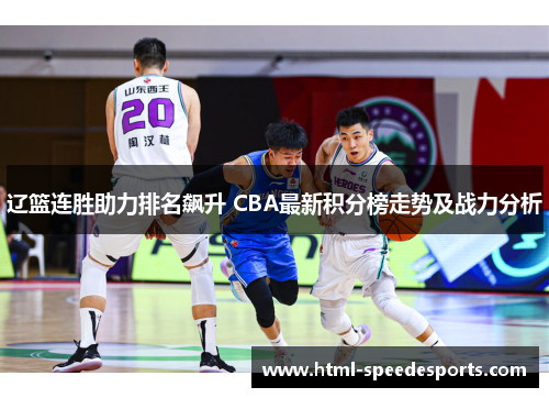 辽篮连胜助力排名飙升 CBA最新积分榜走势及战力分析
