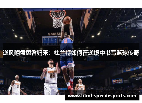 逆风翻盘勇者归来:杜兰特如何在逆境中书写篮球传奇 逆风翻盘勇者归来:杜兰特如何在逆境中书写篮球传奇