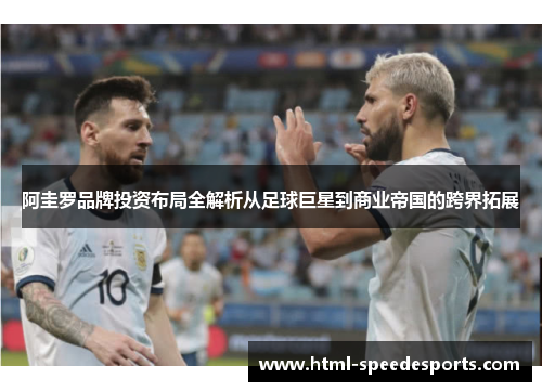 阿圭罗品牌投资布局全解析从足球巨星到商业帝国的跨界拓展 阿圭罗品牌投资布局全解析从足球巨星到商业帝国的跨界拓展