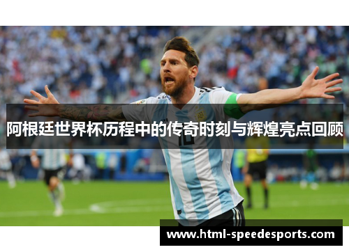 阿根廷世界杯历程中的传奇时刻与辉煌亮点回顾 阿根廷世界杯历程中的传奇时刻与辉煌亮点回顾
