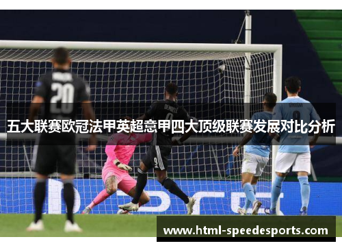 五大联赛欧冠法甲英超意甲四大顶级联赛发展对比分析 五大联赛欧冠法甲英超意甲四大顶级联赛发展对比分析