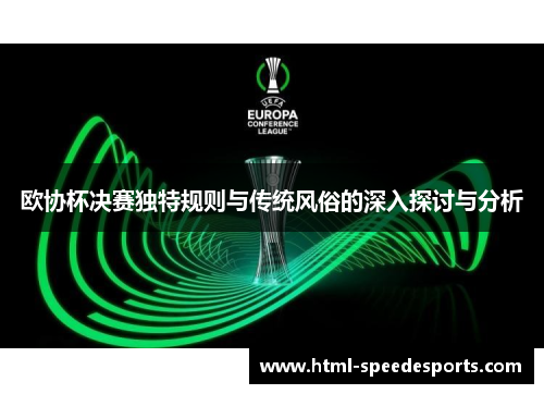 欧协杯决赛独特规则与传统风俗的深入探讨与分析 欧协杯决赛独特规则与传统风俗的深入探讨与分析