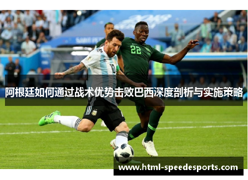 阿根廷如何通过战术优势击败巴西深度剖析与实施策略 阿根廷如何通过战术优势击败巴西深度剖析与实施策略