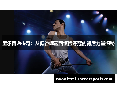里尔再谱传奇：从低谷崛起到惊险夺冠的背后力量揭秘