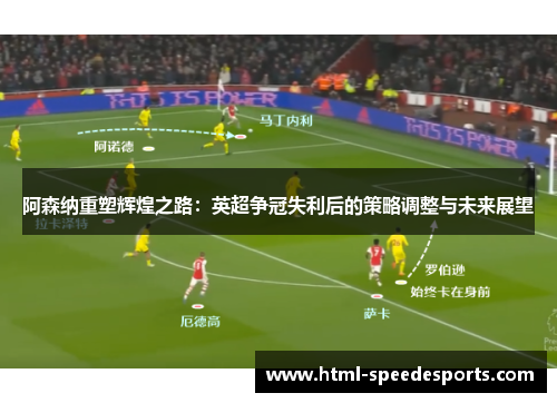 阿森纳重塑辉煌之路：英超争冠失利后的策略调整与未来展望