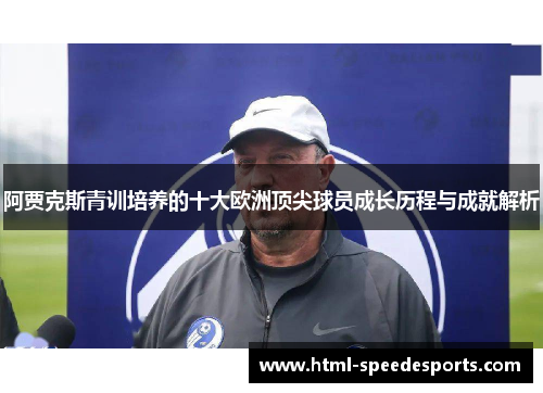 阿贾克斯青训培养的十大欧洲顶尖球员成长历程与成就解析