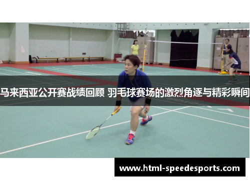 马来西亚公开赛战绩回顾 羽毛球赛场的激烈角逐与精彩瞬间