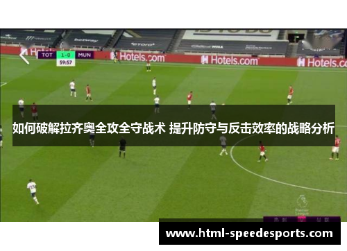 如何破解拉齐奥全攻全守战术 提升防守与反击效率的战略分析 如何破解拉齐奥全攻全守战术 提升防守与反击效率的战略分析