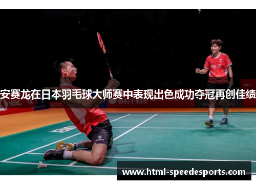 安赛龙在日本羽毛球大师赛中表现出色成功夺冠再创佳绩